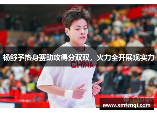 杨舒予热身赛助攻得分双双，火力全开展现实力